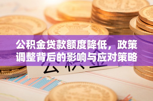 昌黎公积金贷款额度降低，政策调整背后的影响与应对策略