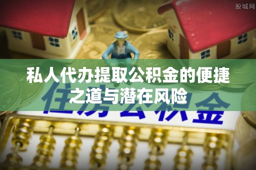 昌黎私人代办提取公积金的便捷之道与潜在风险