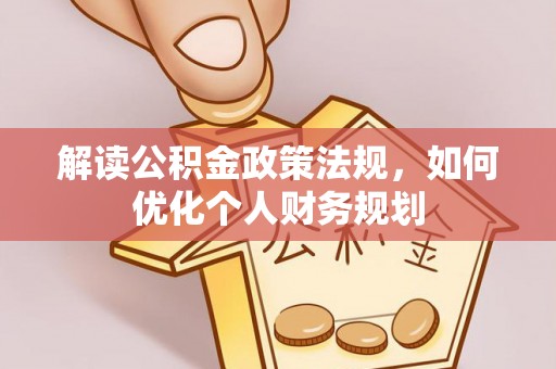 昌黎解读公积金政策法规，如何优化个人财务规划