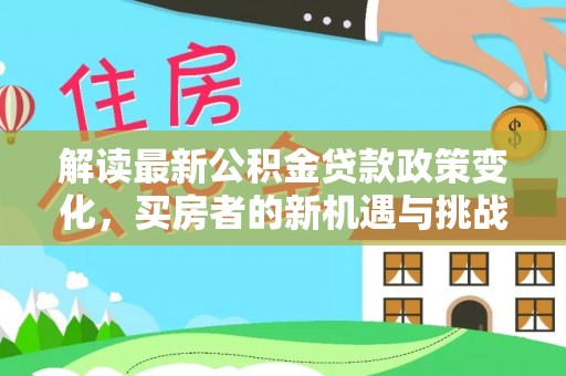 昌黎解读最新公积金贷款政策变化，买房者的新机遇与挑战
