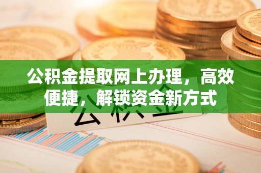 昌黎公积金提取网上办理，高效便捷，解锁资金新方式