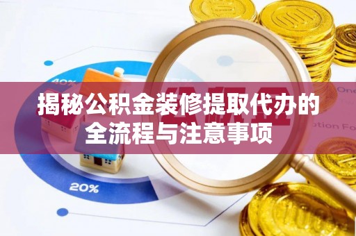 昌黎揭秘公积金装修提取代办的全流程与注意事项