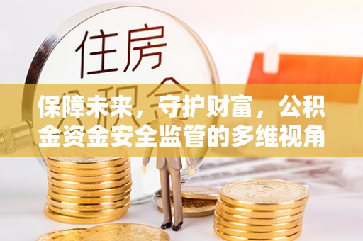 昌黎保障未来，守护财富，公积金资金安全监管的多维视角