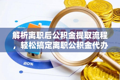 昌黎解析离职后公积金提取流程，轻松搞定离职公积金代办提取手续
