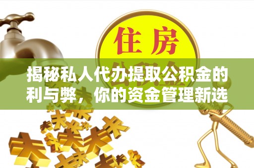 昌黎揭秘私人代办提取公积金的利与弊，你的资金管理新选择