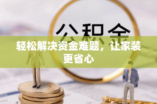 昌黎轻松解决资金难题，让家装更省心