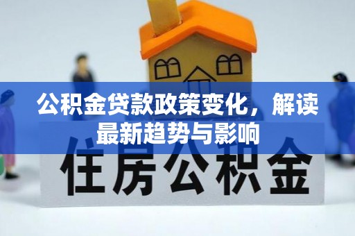 昌黎公积金贷款政策变化，解读最新趋势与影响