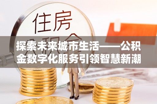 昌黎探索未来城市生活——公积金数字化服务引领智慧新潮流