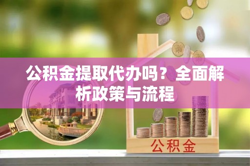 昌黎公积金提取代办吗？全面解析政策与流程