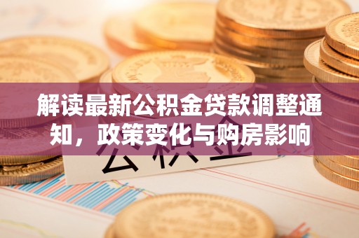 昌黎解读最新公积金贷款调整通知，政策变化与购房影响