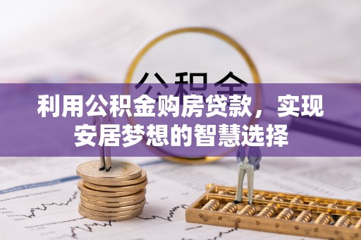 昌黎利用公积金购房贷款，实现安居梦想的智慧选择