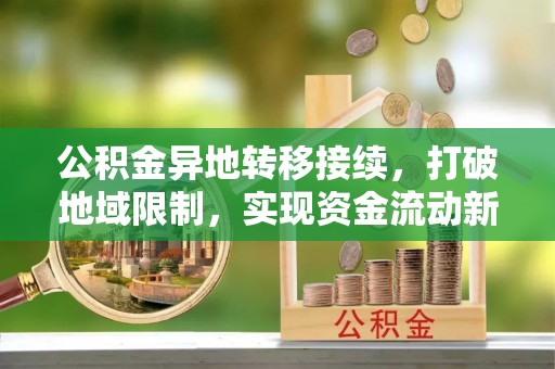 昌黎公积金异地转移接续，打破地域限制，实现资金流动新纪元