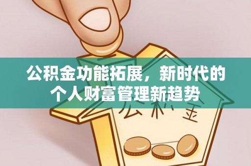 昌黎公积金功能拓展，新时代的个人财富管理新趋势