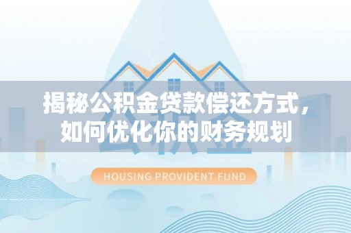 昌黎揭秘公积金贷款偿还方式，如何优化你的财务规划