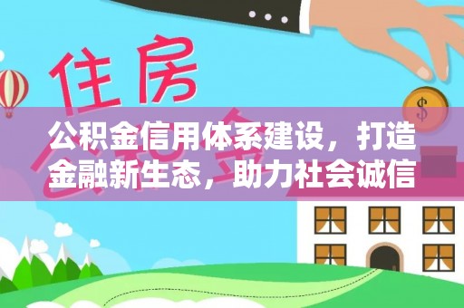 昌黎公积金信用体系建设，打造金融新生态，助力社会诚信发展