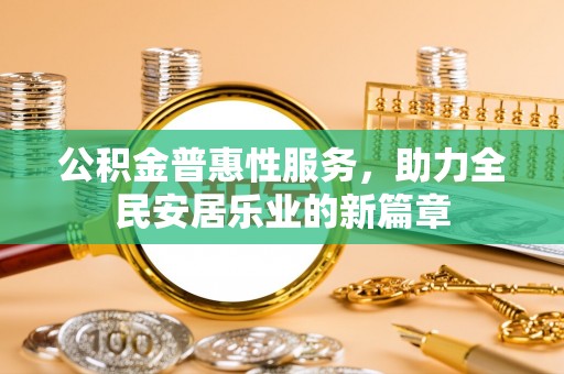 昌黎公积金普惠性服务，助力全民安居乐业的新篇章