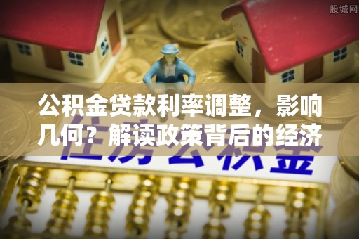 昌黎公积金贷款利率调整，影响几何？解读政策背后的经济逻辑