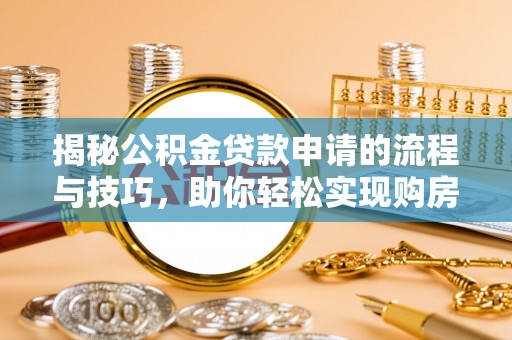 昌黎揭秘公积金贷款申请的流程与技巧，助你轻松实现购房梦