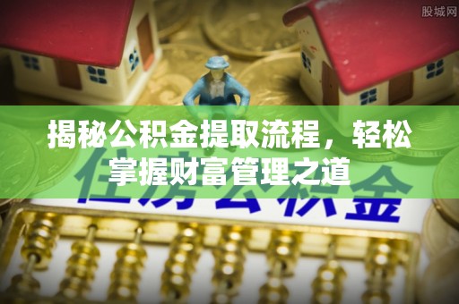 昌黎揭秘公积金提取流程，轻松掌握财富管理之道
