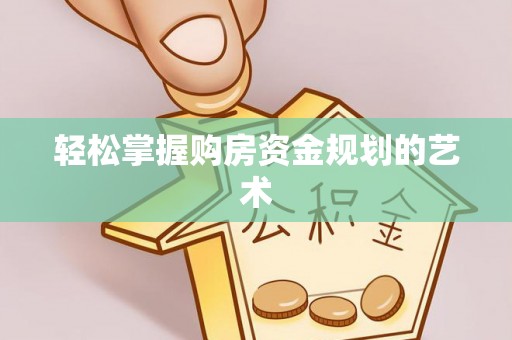 昌黎轻松掌握购房资金规划的艺术