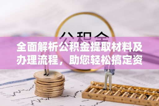 昌黎全面解析公积金提取材料及办理流程，助您轻松搞定资金提取