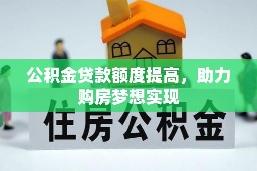 昌黎公积金贷款额度提高，助力购房梦想实现