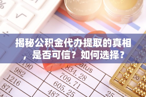昌黎揭秘公积金代办提取的真相，是否可信？如何选择？