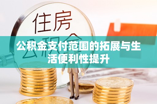 昌黎公积金支付范围的拓展与生活便利性提升