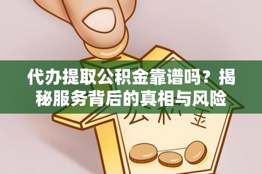 昌黎代办提取公积金靠谱吗？揭秘服务背后的真相与风险