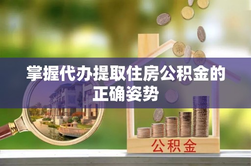昌黎掌握代办提取住房公积金的正确姿势