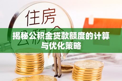 昌黎揭秘公积金贷款额度的计算与优化策略