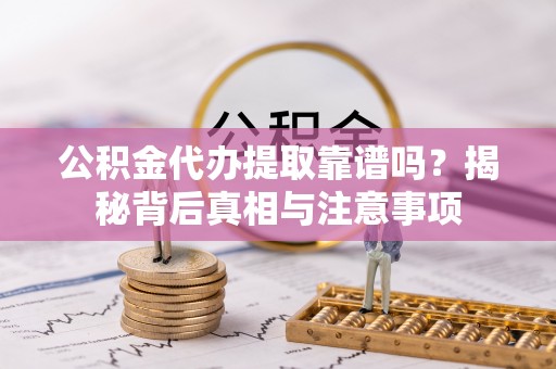 昌黎公积金代办提取靠谱吗？揭秘背后真相与注意事项