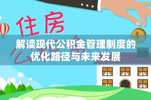 昌黎解读现代公积金管理制度的优化路径与未来发展
