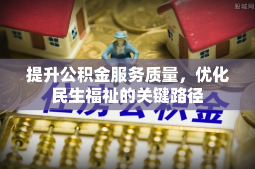 昌黎提升公积金服务质量，优化民生福祉的关键路径
