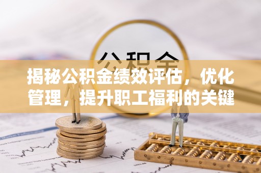 昌黎揭秘公积金绩效评估，优化管理，提升职工福利的关键一步