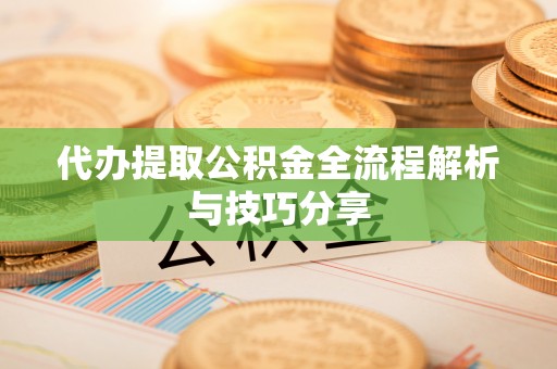昌黎代办提取公积金全流程解析与技巧分享
