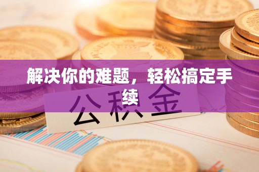 昌黎解决你的难题，轻松搞定手续