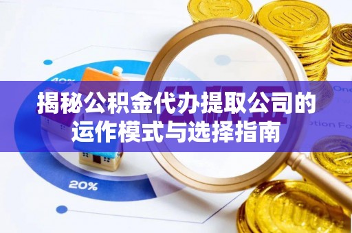 昌黎揭秘公积金代办提取公司的运作模式与选择指南