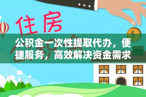 昌黎公积金一次性提取代办，便捷服务，高效解决资金需求