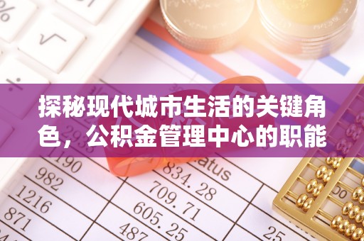 昌黎探秘现代城市生活的关键角色，公积金管理中心的职能与影响