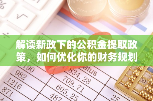 昌黎解读新政下的公积金提取政策，如何优化你的财务规划