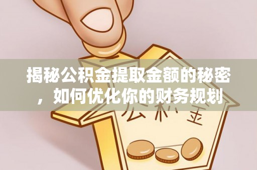 昌黎揭秘公积金提取金额的秘密，如何优化你的财务规划