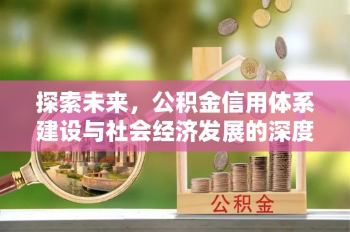 昌黎探索未来，公积金信用体系建设与社会经济发展的深度融合
