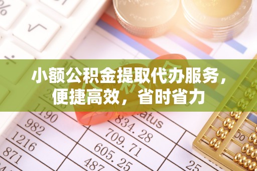 昌黎小额公积金提取代办服务，便捷高效，省时省力