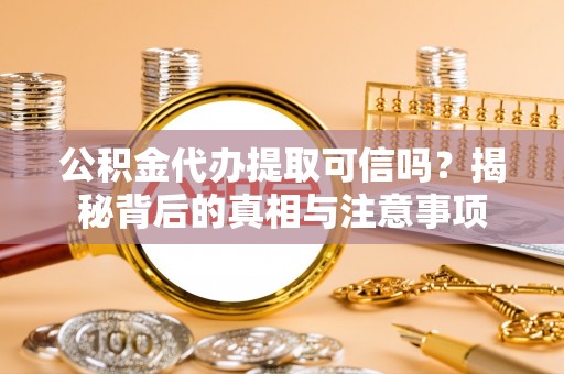 昌黎公积金代办提取可信吗？揭秘背后的真相与注意事项