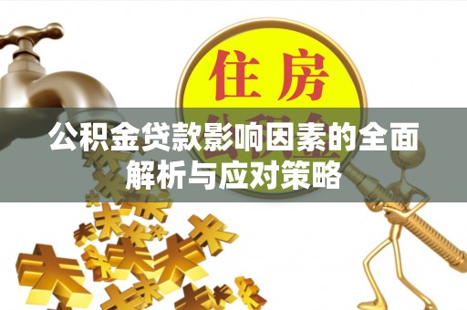 昌黎公积金贷款影响因素的全面解析与应对策略