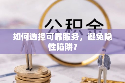 昌黎如何选择可靠服务，避免隐性陷阱？