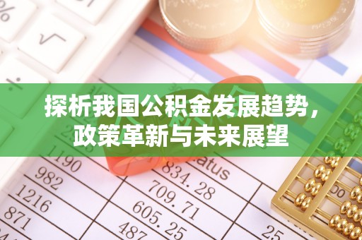 昌黎探析我国公积金发展趋势，政策革新与未来展望
