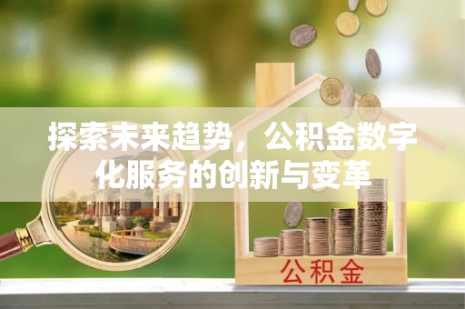 昌黎探索未来趋势，公积金数字化服务的创新与变革