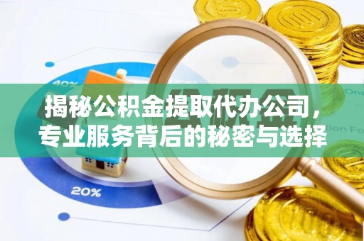 昌黎揭秘公积金提取代办公司，专业服务背后的秘密与选择指南